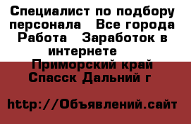 Специалист по подбору персонала - Все города Работа » Заработок в интернете   . Приморский край,Спасск-Дальний г.